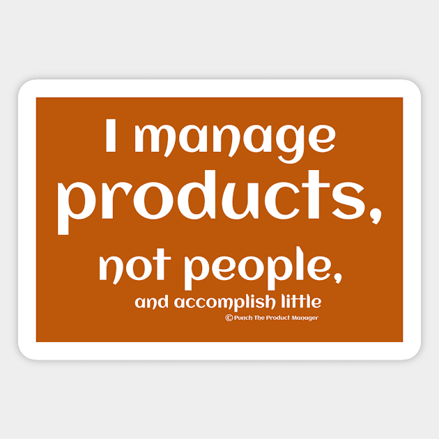 I manage products, not people, and accomplish little. Magnet by Punch The Product Manager